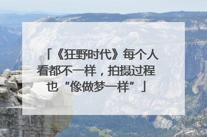 《狂野时代》每个人看都不一样，拍摄过程也“像做梦一样”