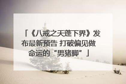 《八戒之天蓬下界》发布最新预告 打破偏见做命运的“男猪脚”