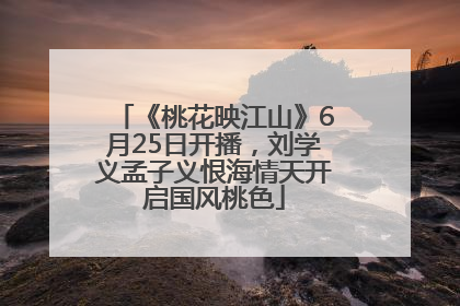 《桃花映江山》6月25日开播，刘学义孟子义恨海情天开启国风桃色