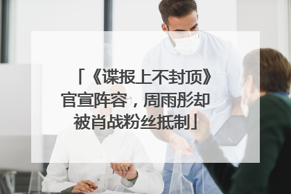 《谍报上不封顶》官宣阵容，周雨彤却被肖战粉丝抵制