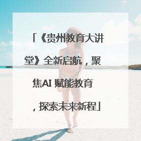 《贵州教育大讲堂》全新启航，聚焦AI 赋能教育，探索未来新程