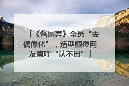 《酱园弄》全员“去偶像化”，造型颠覆网友直呼“认不出”