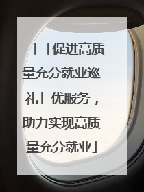 「促进高质量充分就业巡礼」优服务，助力实现高质量充分就业