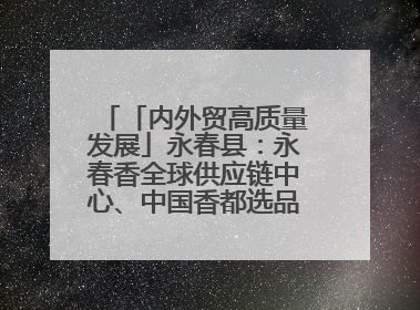 「内外贸高质量发展」永春县：永春香全球供应链中心、中国香都选品中心相继运营——一根香“点燃”百亿产业