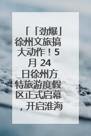 「劲爆」徐州文旅搞大动作！5 月 24 日徐州方特旅游度假区正式启幕，开启淮海旅游新篇章