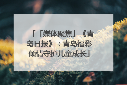 「媒体聚焦」《青岛日报》：青岛福彩倾情守护儿童成长