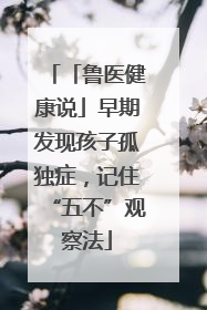 「鲁医健康说」早期发现孩子孤独症，记住“五不”观察法