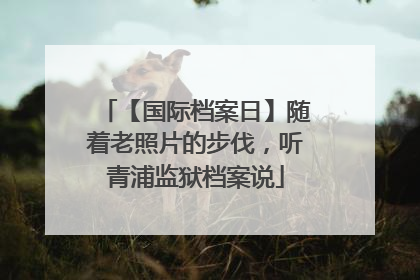 【国际档案日】随着老照片的步伐，听青浦监狱档案说