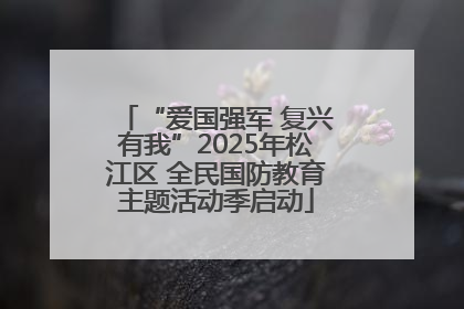 “爱国强军 复兴有我”2025年松江区 全民国防教育主题活动季启动