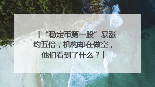 “稳定币第一股”暴涨约五倍，机构却在做空，他们看到了什么？