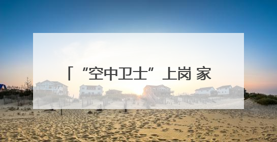 “空中卫士”上岗 家中无人也能燃气安检