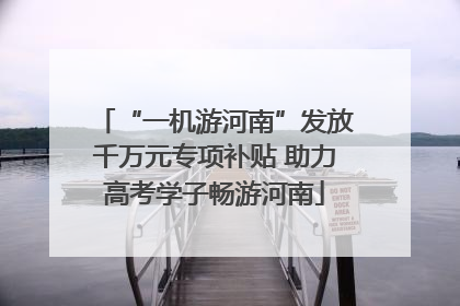“一机游河南”发放千万元专项补贴 助力高考学子畅游河南