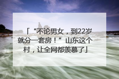 “不论男女，到22岁就分一套房！”山东这个村，让全网都羡慕了