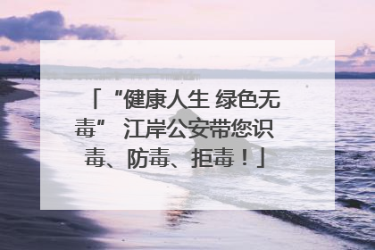 “健康人生 绿色无毒” 江岸公安带您识毒、防毒、拒毒！