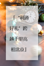 “利通好礼”跨越千里亮相北京