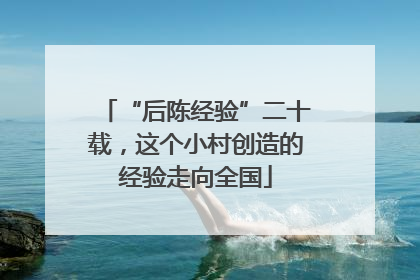“后陈经验”二十载，这个小村创造的经验走向全国
