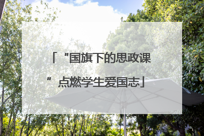 “国旗下的思政课”点燃学生爱国志