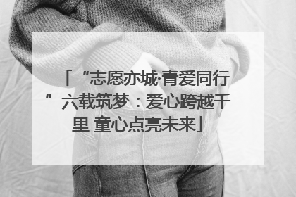 “志愿亦城·青爱同行”六载筑梦：爱心跨越千里 童心点亮未来