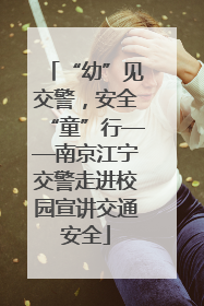 “幼”见交警，安全“童”行——南京江宁交警走进校园宣讲交通安全