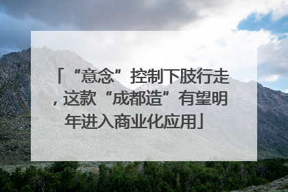 “意念”控制下肢行走，这款“成都造”有望明年进入商业化应用