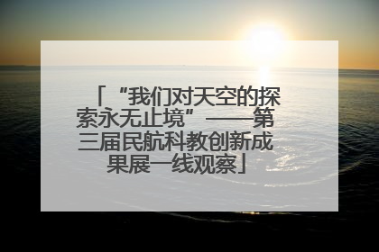 “我们对天空的探索永无止境”——第三届民航科教创新成果展一线观察