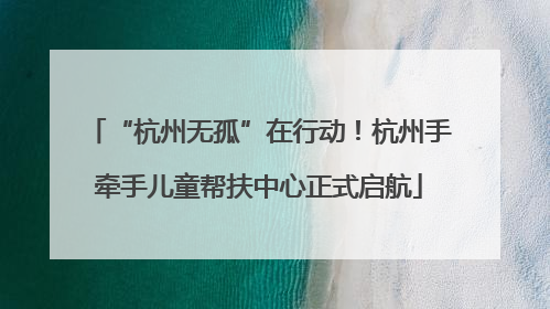 “杭州无孤”在行动！杭州手牵手儿童帮扶中心正式启航