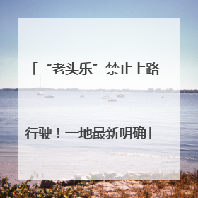 “老头乐”禁止上路行驶！一地最新明确