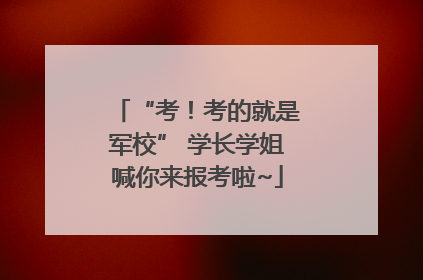 “考！考的就是军校” 学长学姐喊你来报考啦~