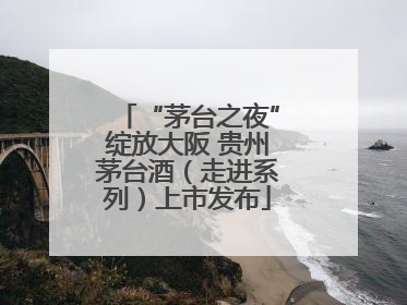 “茅台之夜”绽放大阪 贵州茅台酒（走进系列）上市发布