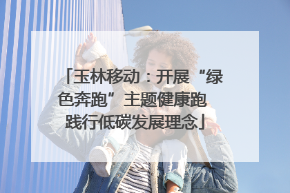 玉林移动：开展“绿色奔跑”主题健康跑 践行低碳发展理念