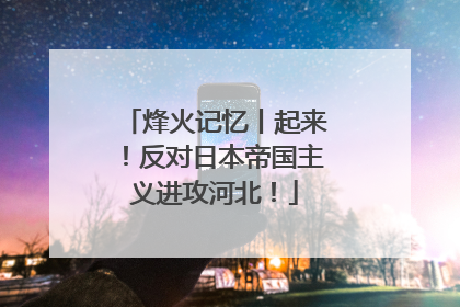 烽火记忆丨起来！反对日本帝国主义进攻河北！