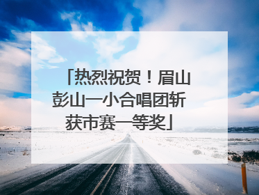 热烈祝贺！眉山彭山一小合唱团斩获市赛一等奖