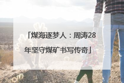 煤海逐梦人：周涛28年坚守煤矿书写传奇