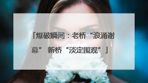 爆破瞬间：老桥“浪涌谢幕” 新桥“淡定围观”