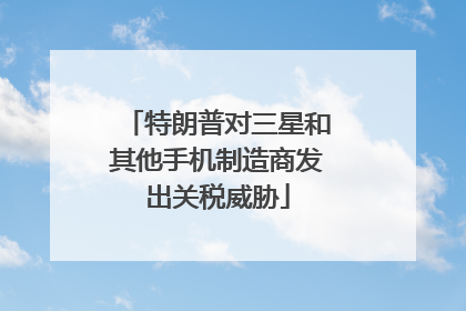 特朗普对三星和其他手机制造商发出关税威胁