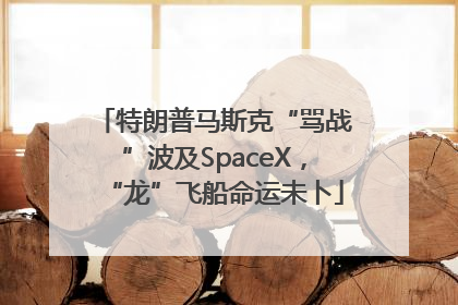 特朗普马斯克“骂战”波及SpaceX，“龙”飞船命运未卜