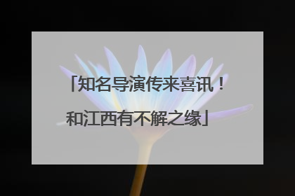 知名导演传来喜讯！和江西有不解之缘