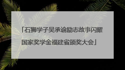 石狮学子吴承谕励志故事闪耀国家奖学金福建省颁奖大会