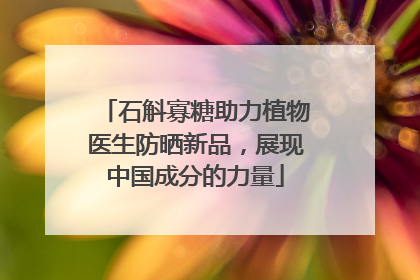石斛寡糖助力植物医生防晒新品，展现中国成分的力量