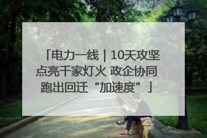 电力一线｜10天攻坚点亮千家灯火 政企协同跑出回迁“加速度”
