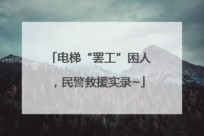 电梯“罢工”困人，民警救援实录~