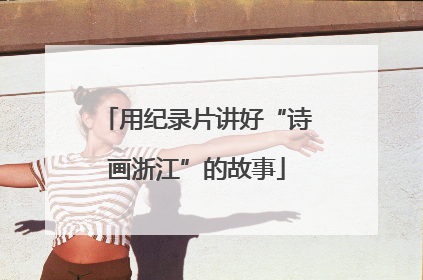 用纪录片讲好“诗画浙江”的故事