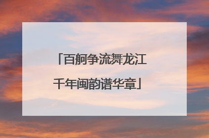 百舸争流舞龙江 千年闽韵谱华章