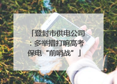 登封市供电公司：多举措打响高考保电“前哨战”