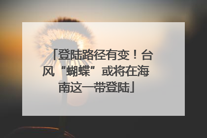 登陆路径有变！台风“蝴蝶”或将在海南这一带登陆