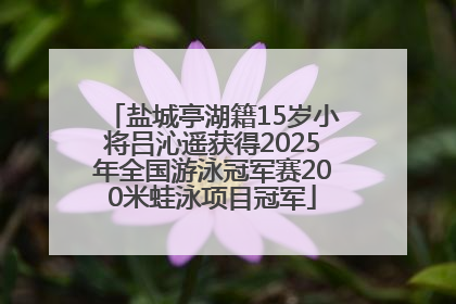 盐城亭湖籍15岁小将吕沁遥获得2025年全国游泳冠军赛200米蛙泳项目冠军