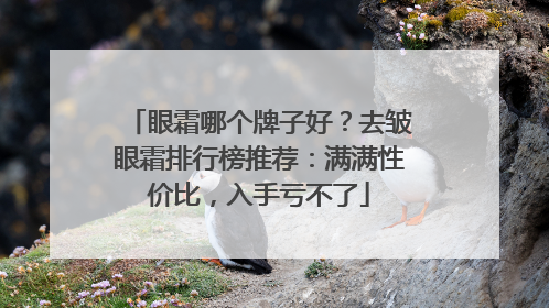 眼霜哪个牌子好？去皱眼霜排行榜推荐：满满性价比，入手亏不了