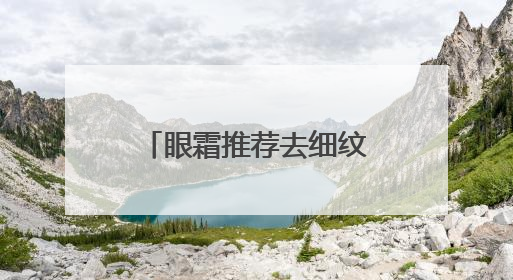 眼霜推荐去细纹抗皱第一名！护肤老手真心推荐，千万别盲选眼霜