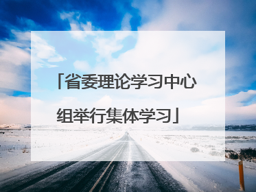 省委理论学习中心组举行集体学习