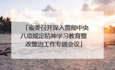 省委召开深入贯彻中央八项规定精神学习教育整改整治工作专题会议